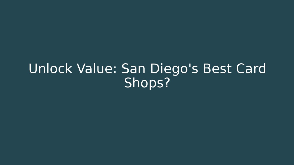 Unlock Value: San Diego's Best Card Shops?