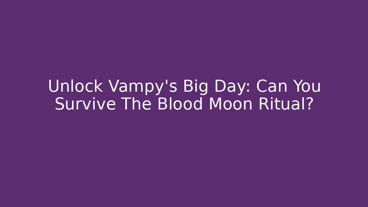 Unlock Vampy's Big Day: Can You Survive The Blood Moon Ritual?