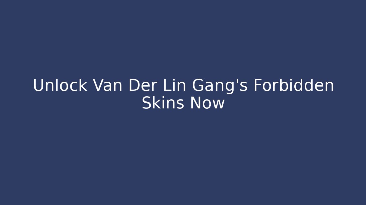Unlock Van Der Lin Gang's Forbidden Skins Now