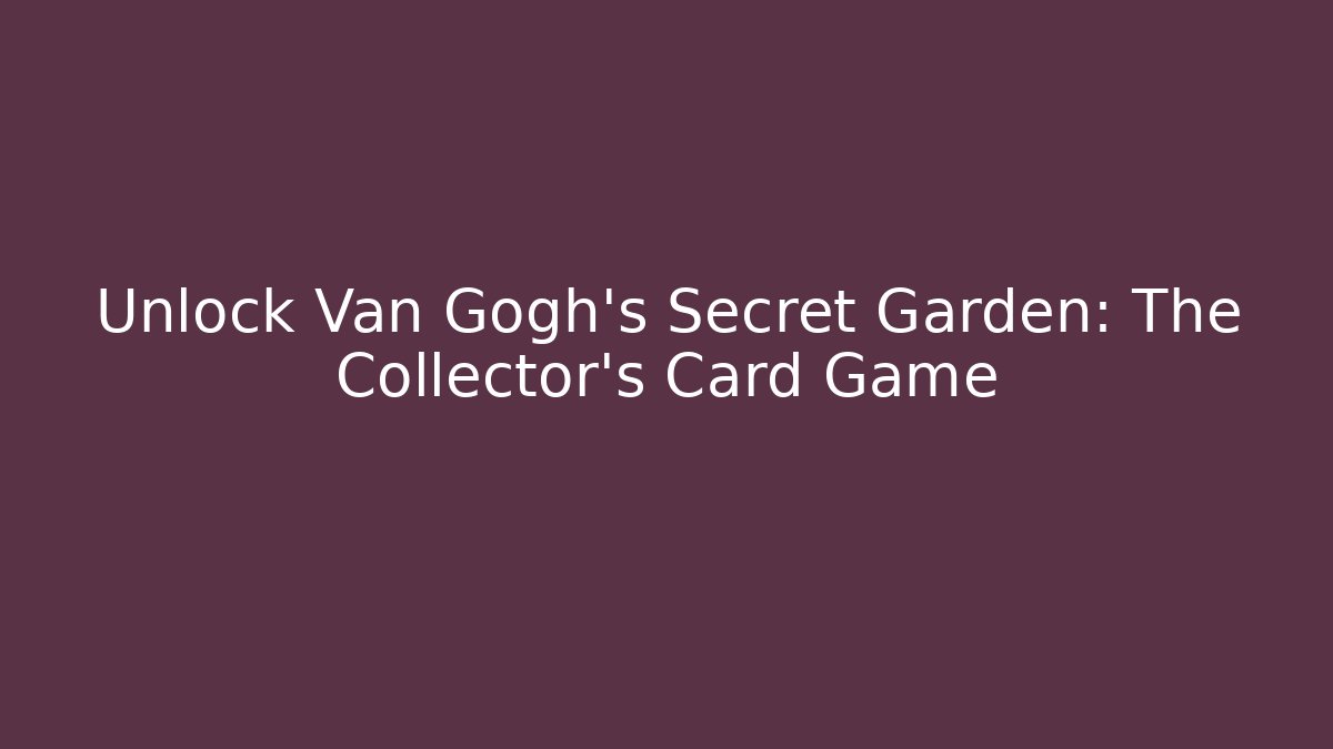 Unlock Van Gogh's Secret Garden: The Collector's Card Game
