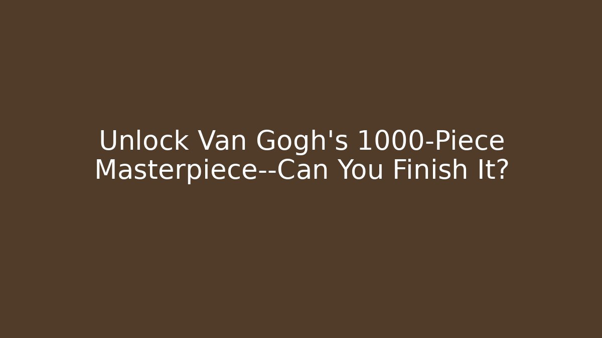 Unlock Van Gogh’s 1000-Piece Masterpiece—Can You Finish It?