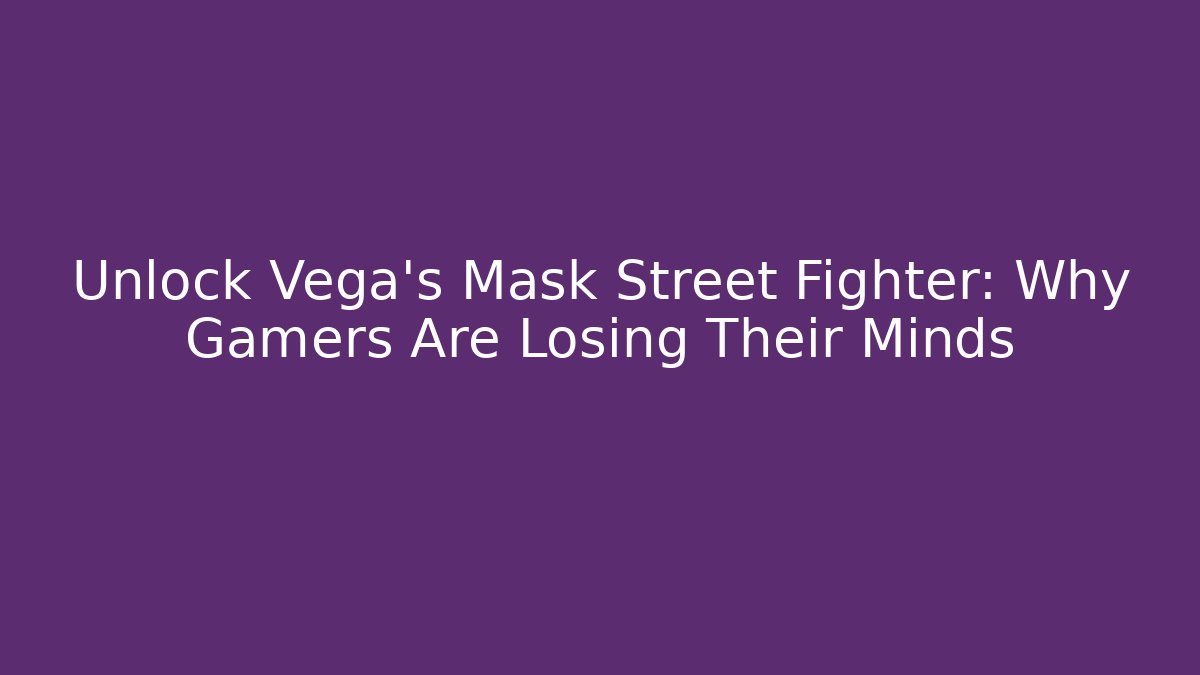 Unlock Vega's Mask Street Fighter: Why Gamers Are Losing Their Minds