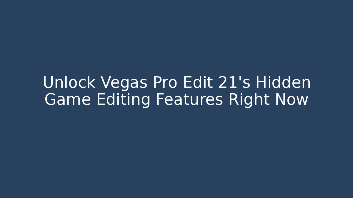 Unlock Vegas Pro Edit 21's Hidden Game Editing Features Right Now - Critter Realm