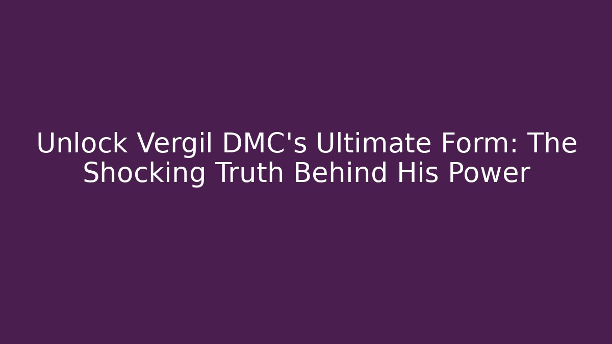 Unlock Vergil DMC's Ultimate Form: The Shocking Truth Behind His Power