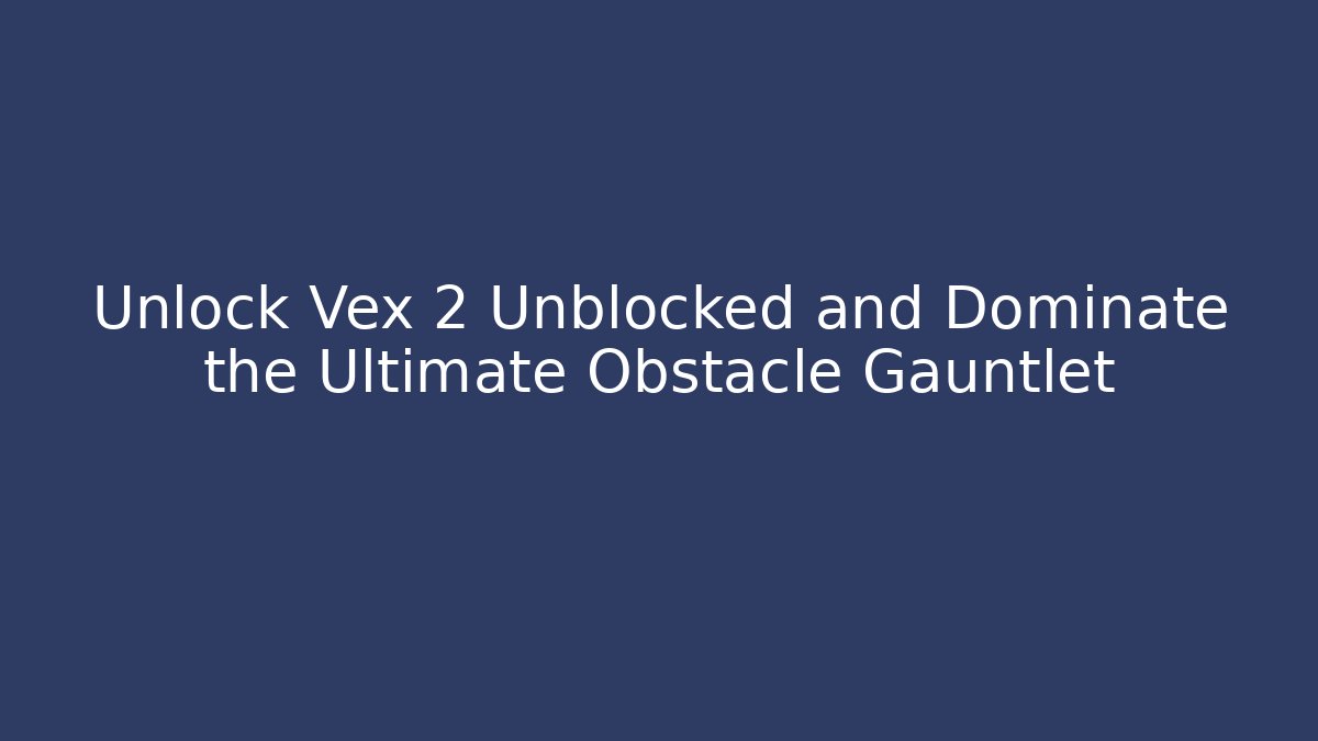 Unlock Vex 2 Unblocked and Dominate the Ultimate Obstacle Gauntlet