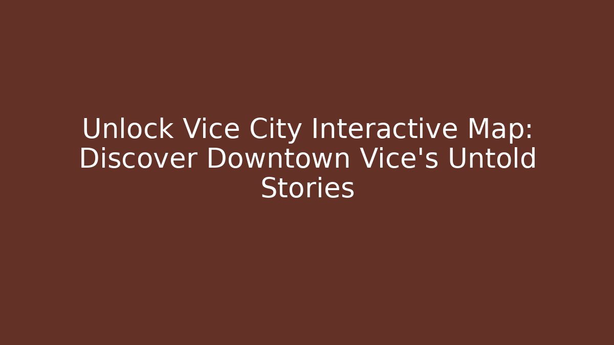 Unlock Vice City Interactive Map: Discover Downtown Vice’s Untold Stories