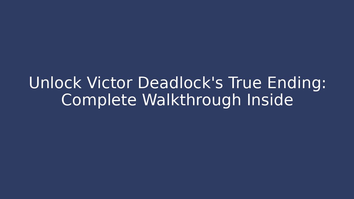 Unlock Victor Deadlock's True Ending: Complete Walkthrough Inside
