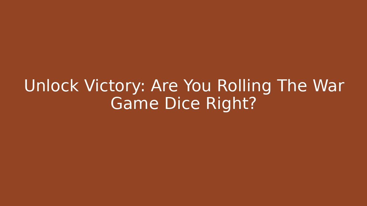 Unlock Victory: Are You Rolling The War Game Dice Right?