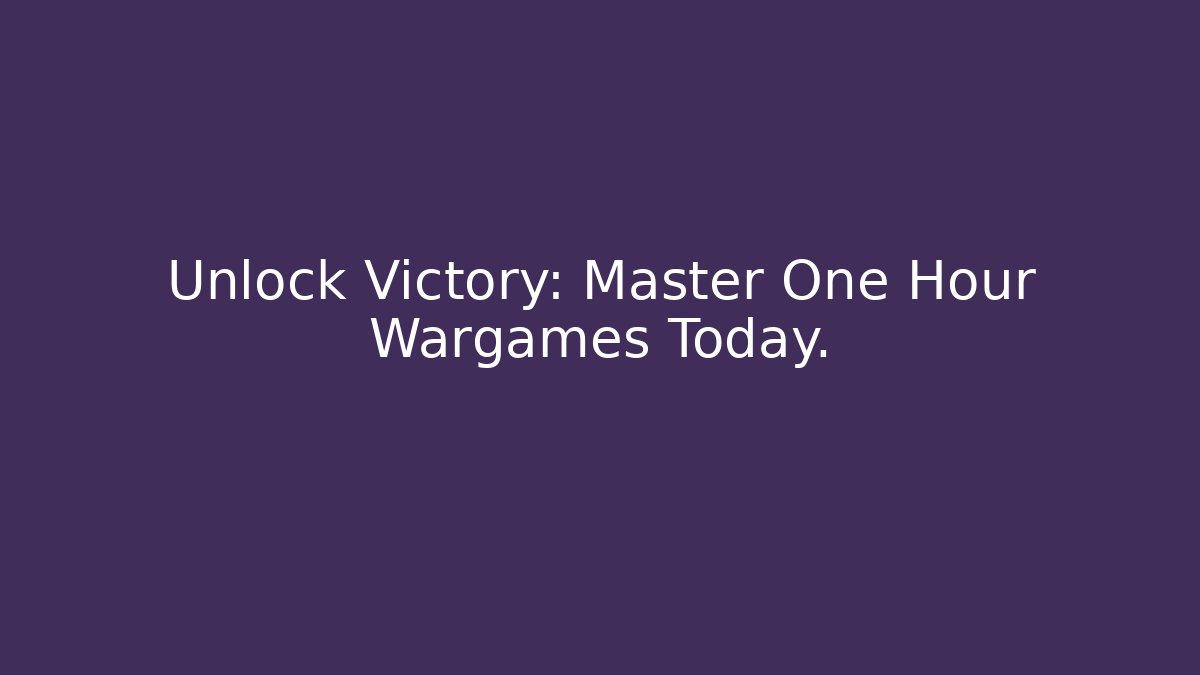 Unlock Victory: Master One Hour Wargames Today.