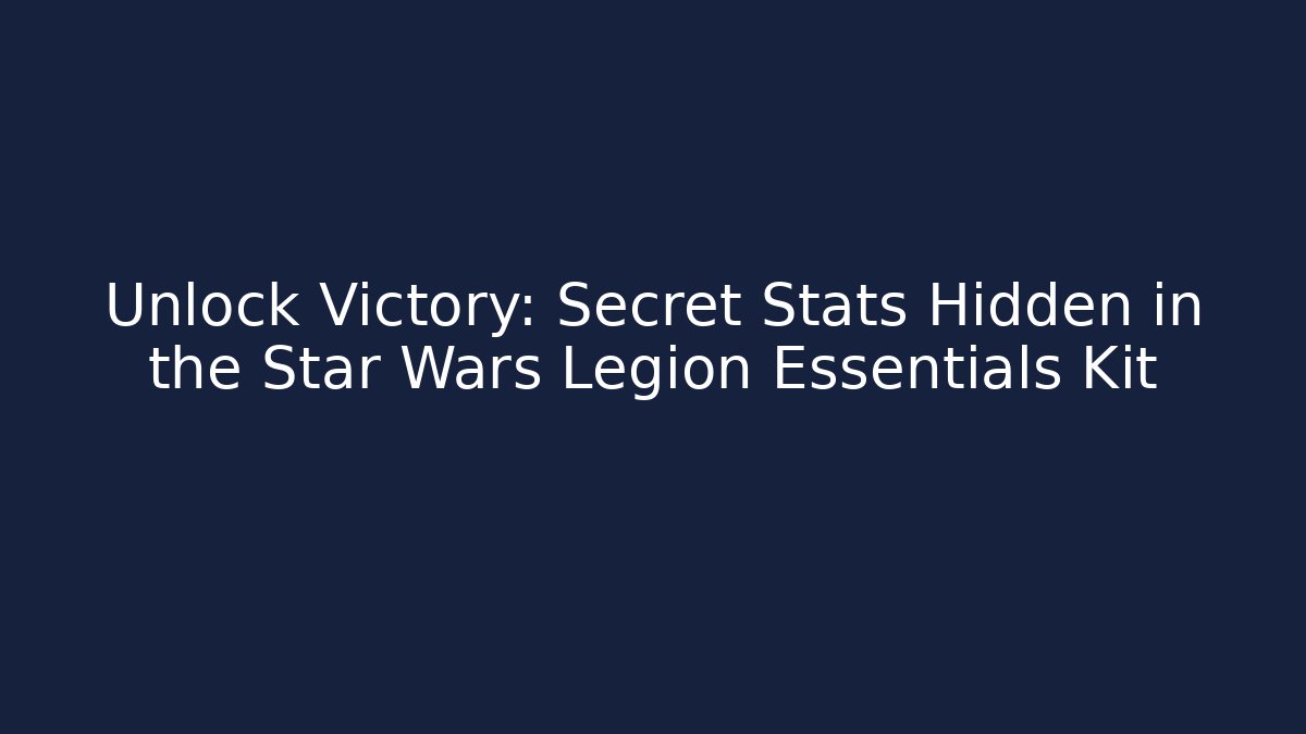Unlock Victory: Secret Stats Hidden in the Star Wars Legion Essentials Kit