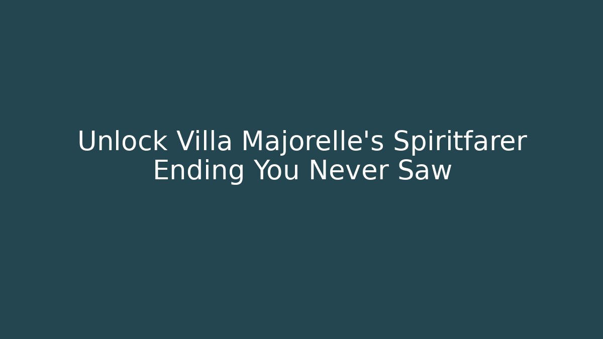 Unlock Villa Majorelle's Spiritfarer Ending You Never Saw