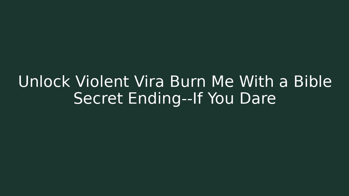 Unlock Violent Vira Burn Me With a Bible Secret Ending—If You Dare