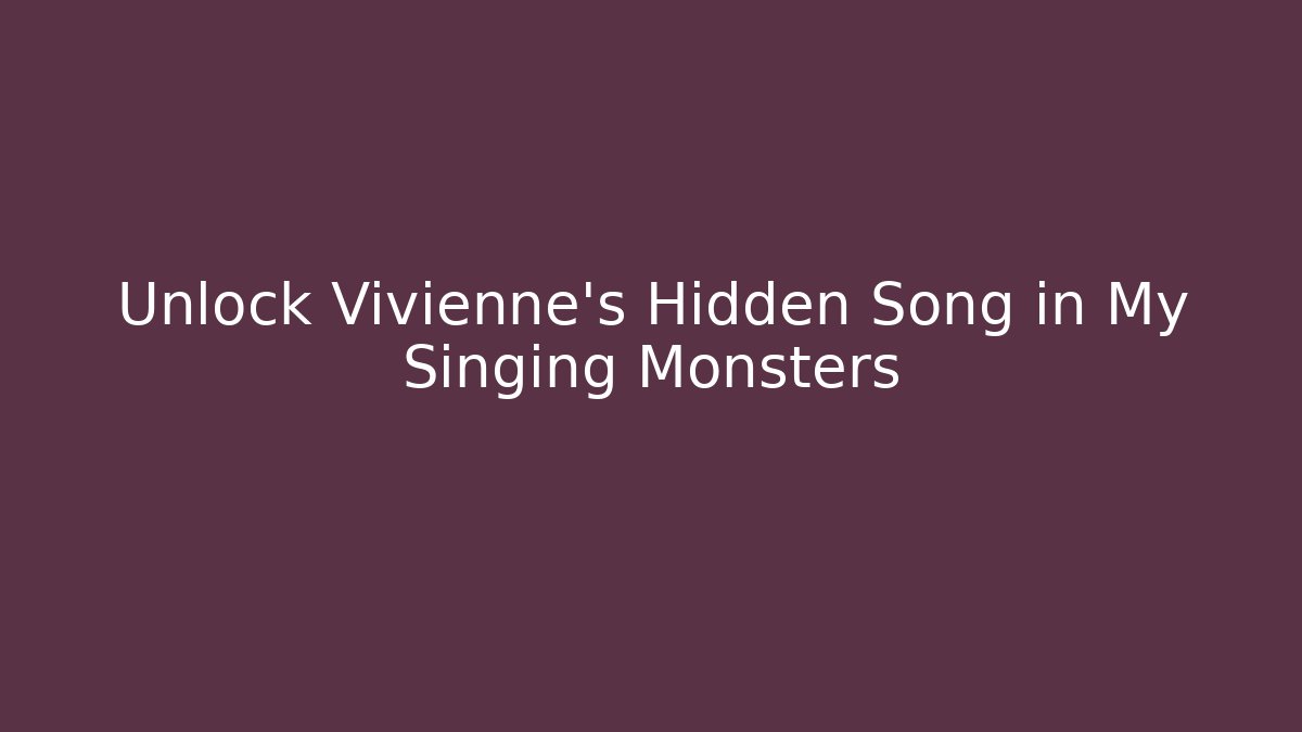 Unlock Vivienne’s Hidden Song in My Singing Monsters