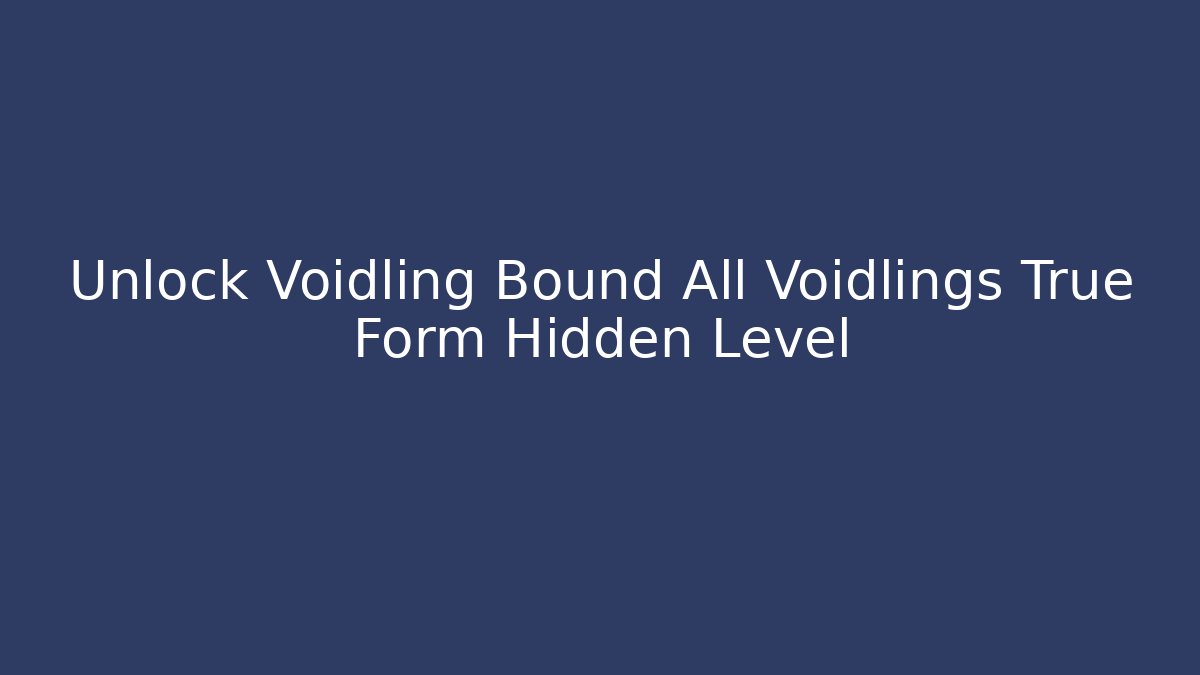 Unlock Voidling Bound All Voidlings True Form Hidden Level