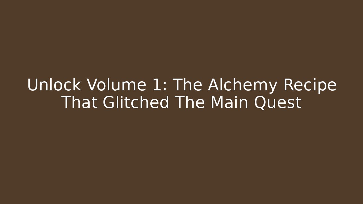 Unlock Volume 1: The Alchemy Recipe That Glitched The Main Quest