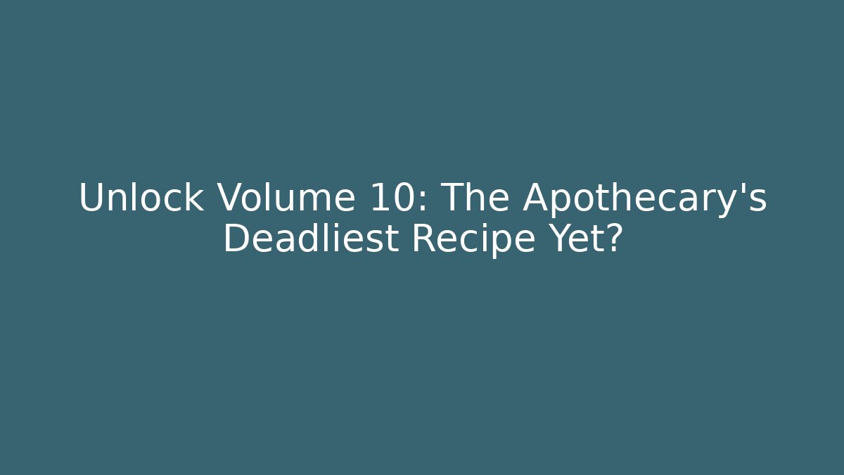 Unlock Volume 10: The Apothecary's Deadliest Recipe Yet?