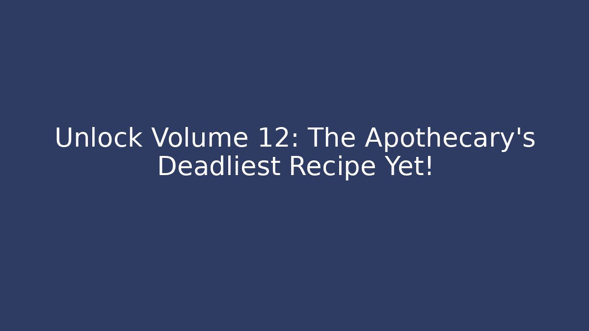 Unlock Volume 12: The Apothecary's Deadliest Recipe Yet!