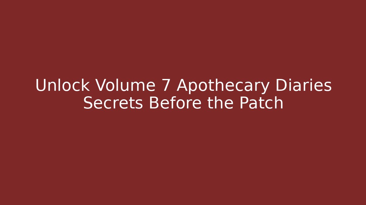 Unlock Volume 7 Apothecary Diaries Secrets Before the Patch - Critter Realm