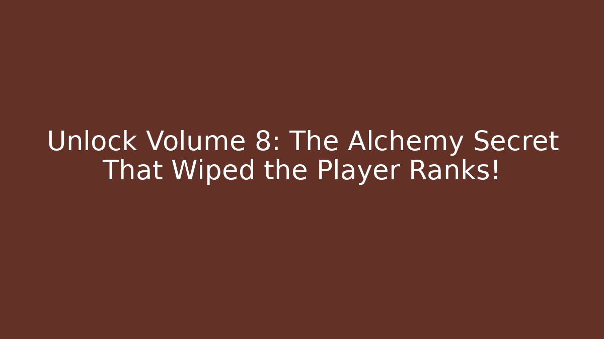 Unlock Volume 8: The Alchemy Secret That Wiped the Player Ranks!