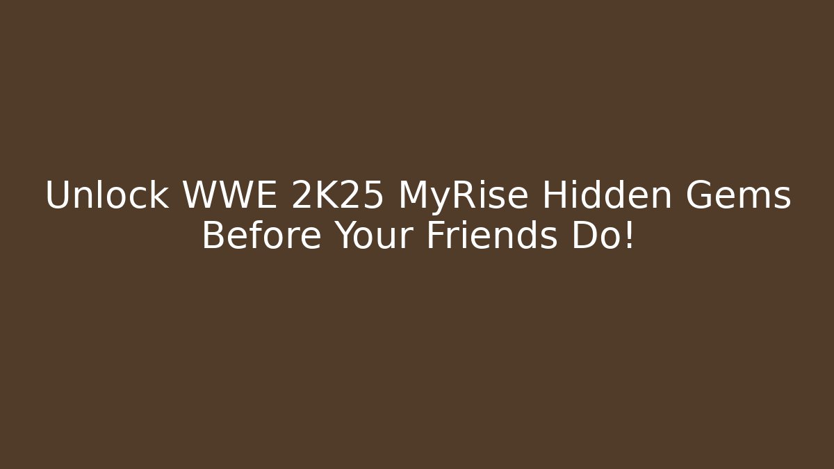 Unlock WWE 2K25 MyRise Hidden Gems Before Your Friends Do! - Critter Realm