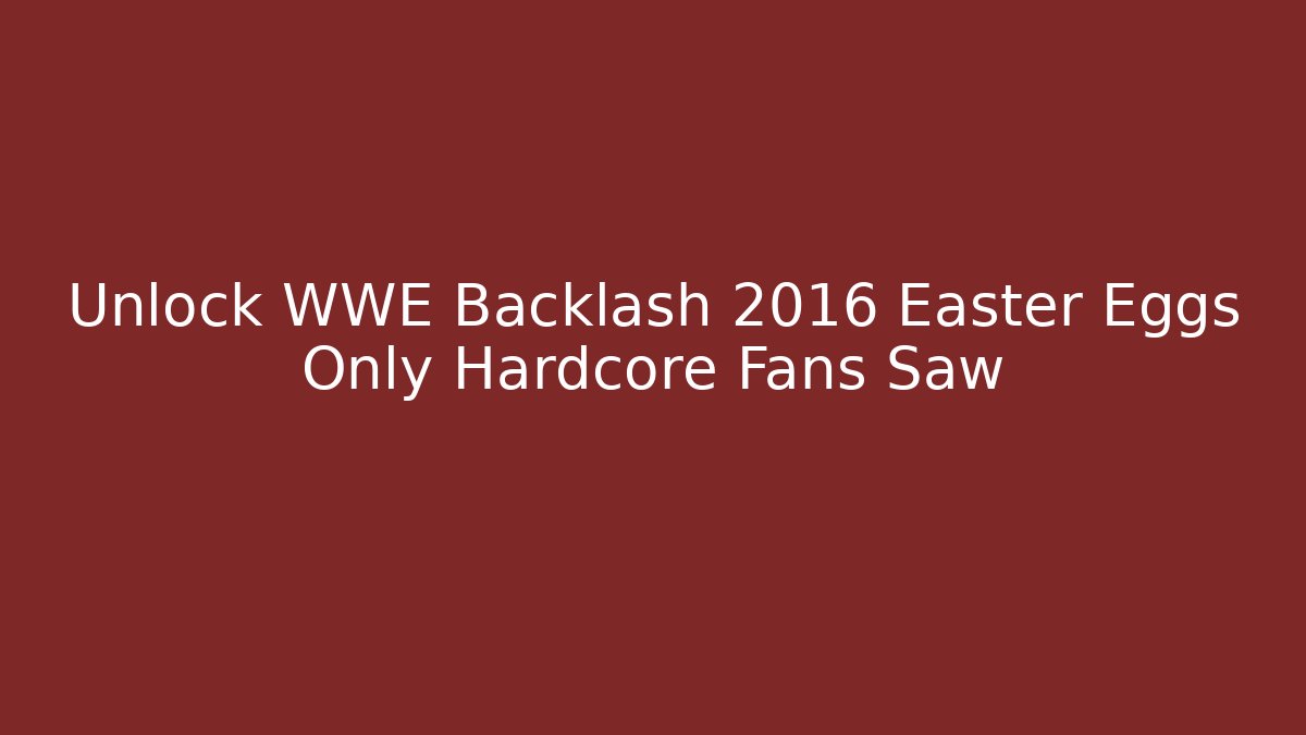 Unlock WWE Backlash 2016 Easter Eggs Only Hardcore Fans Saw - Critter Realm