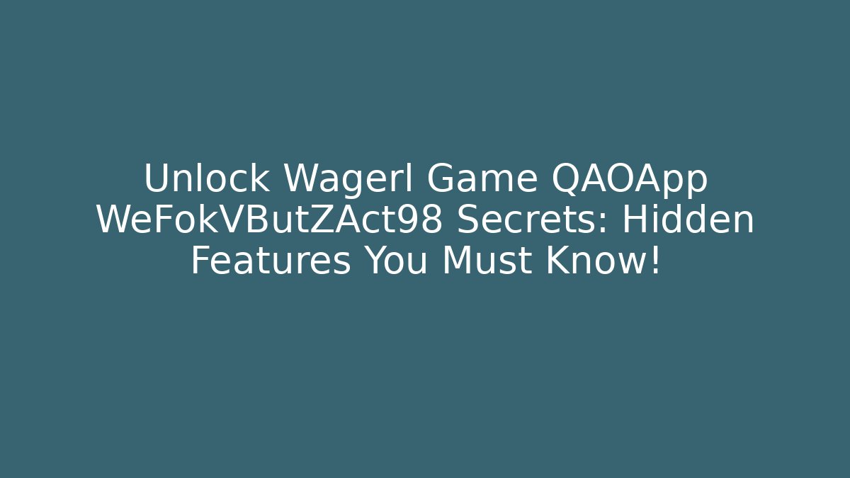 Unlock Wagerl Game QAOApp WeFokVButZAct98 Secrets: Hidden Features You Must Know!