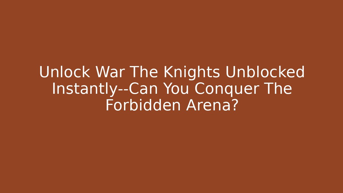 Unlock War The Knights Unblocked Instantly—Can You Conquer The Forbidden Arena?