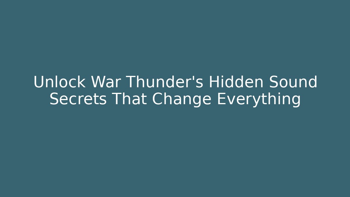 Unlock War Thunder's Hidden Sound Secrets That Change Everything