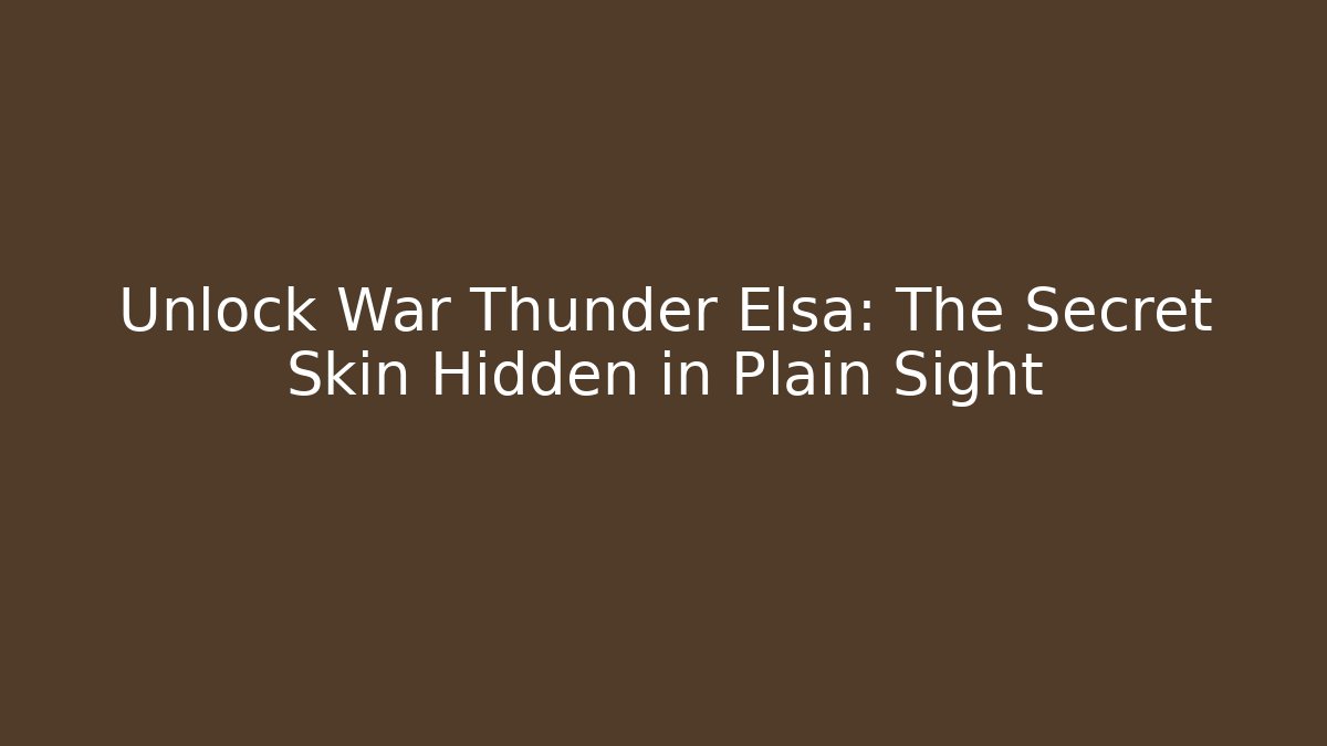 Unlock War Thunder Elsa: The Secret Skin Hidden in Plain Sight
