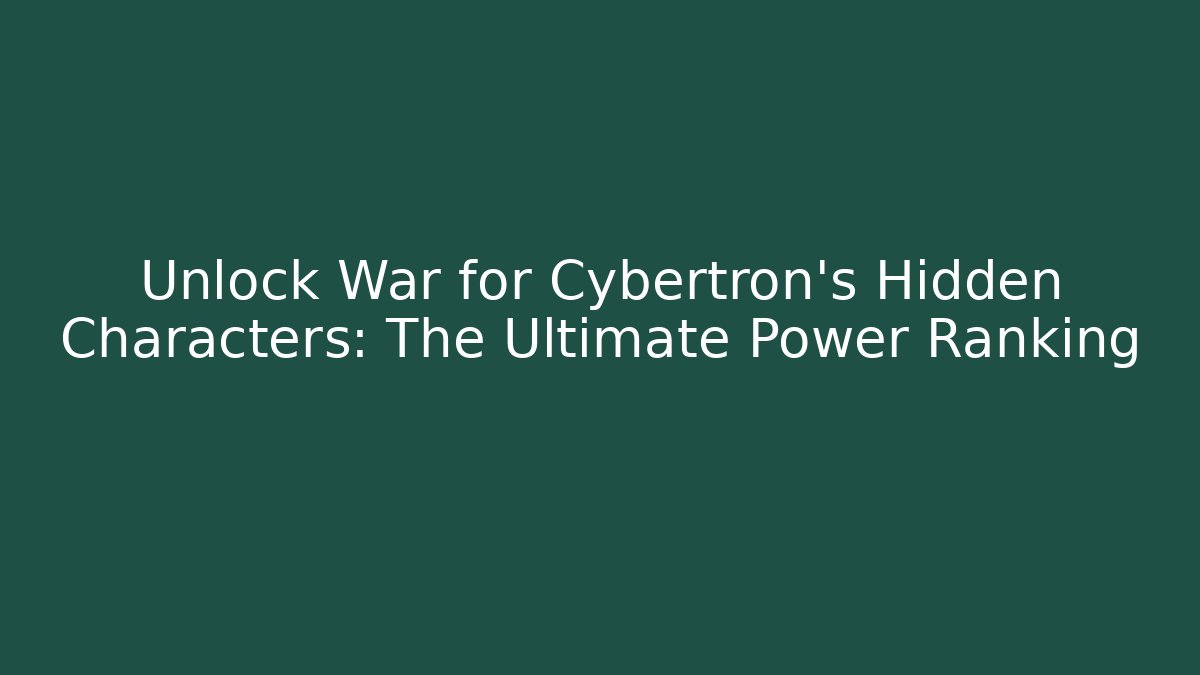 Unlock War for Cybertron's Hidden Characters: The Ultimate Power Ranking