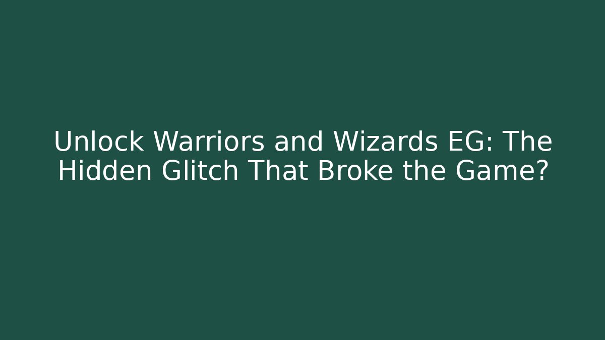 Unlock Warriors and Wizards EG: The Hidden Glitch That Broke the Game?