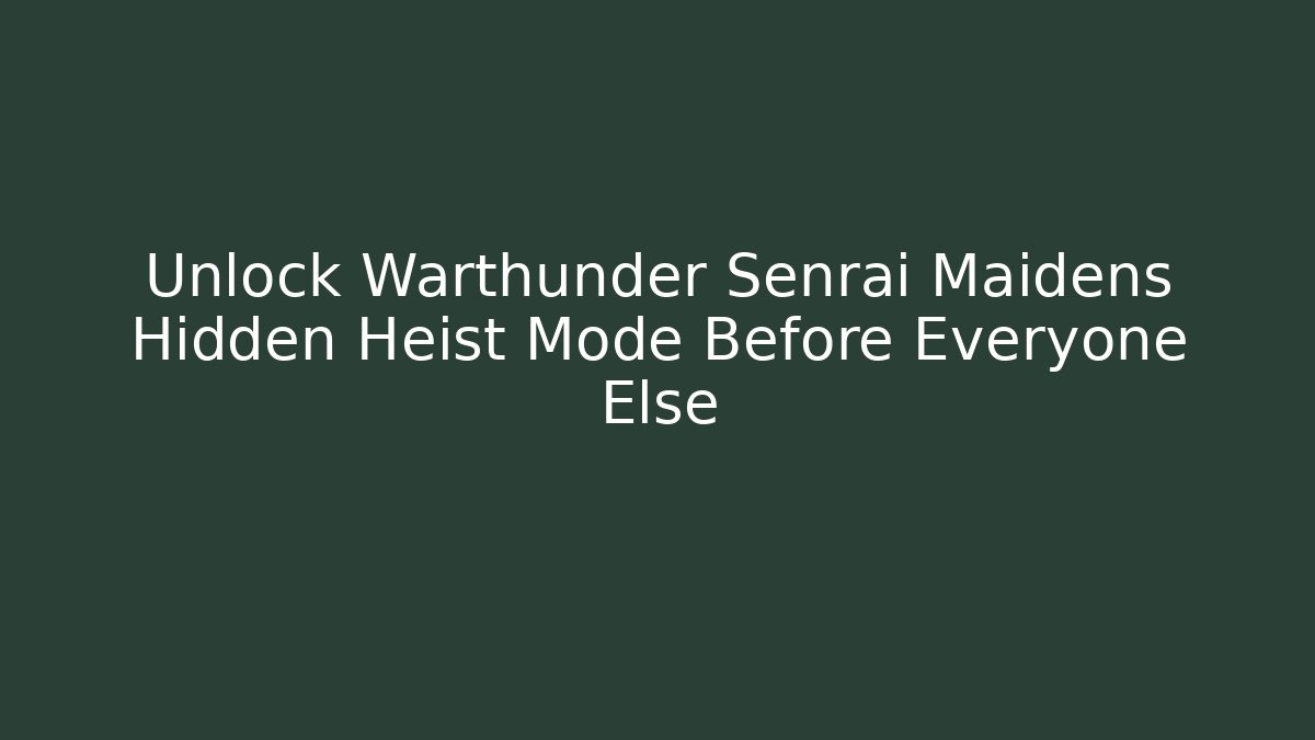 Unlock Warthunder Senrai Maidens Hidden Heist Mode Before Everyone Else
