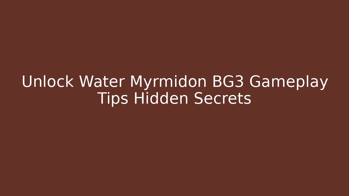 Unlock Water Myrmidon BG3 Gameplay Tips Hidden Secrets