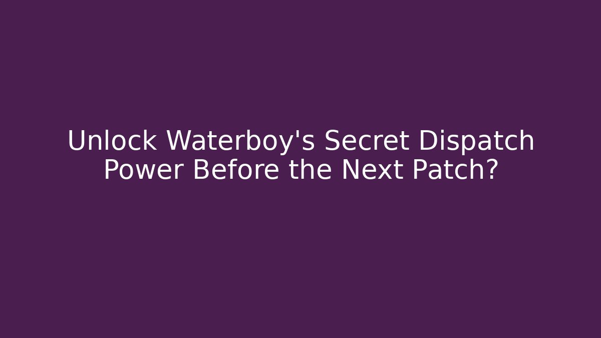 Unlock Waterboy's Secret Dispatch Power Before the Next Patch?