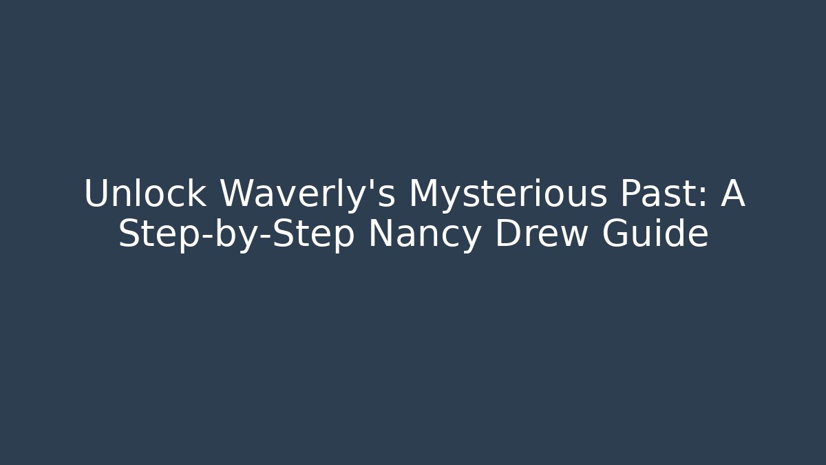 Unlock Waverly's Mysterious Past: A Step-by-Step Nancy Drew Guide