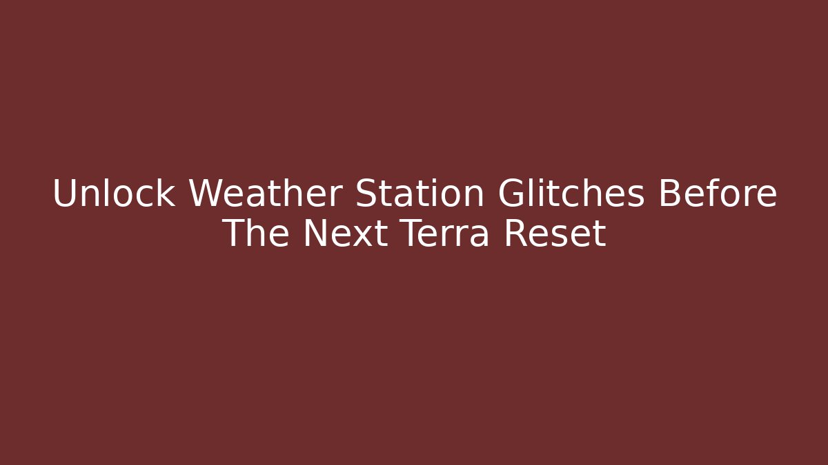 Unlock Weather Station Glitches Before The Next Terra Reset