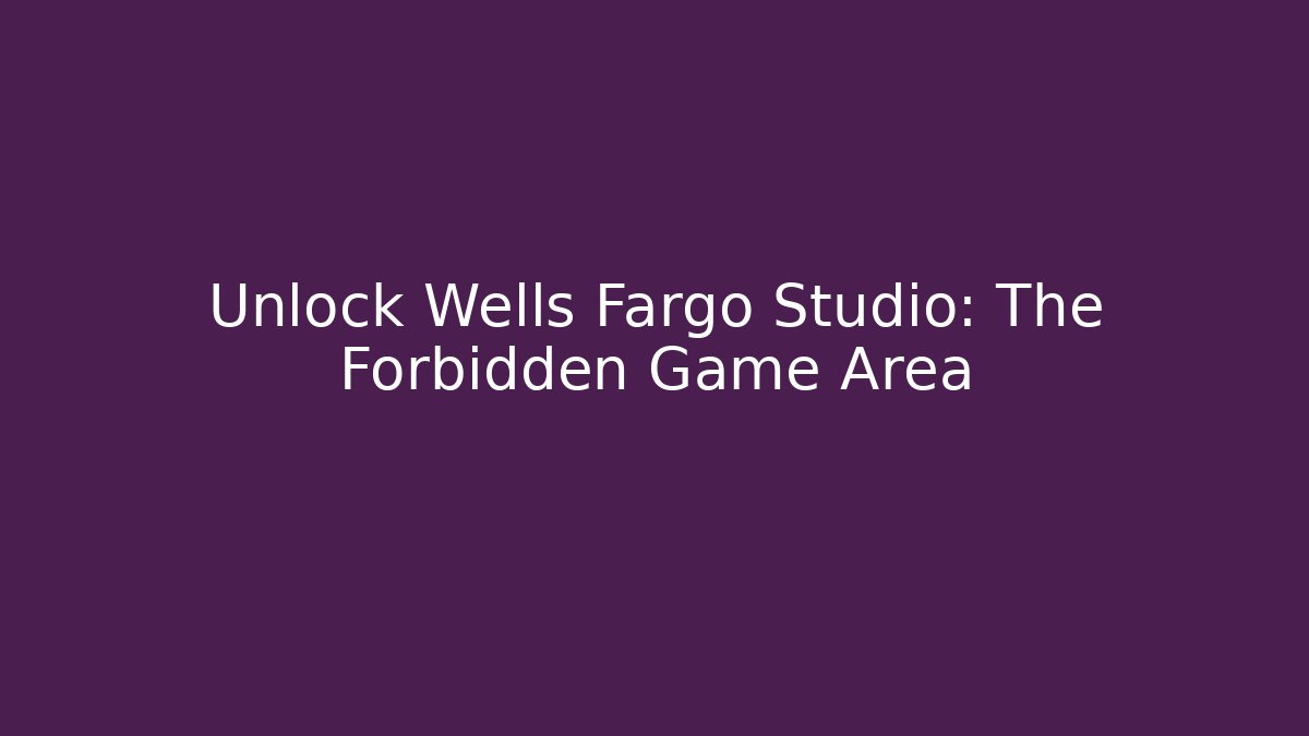 Unlock Wells Fargo Studio: The Forbidden Game Area