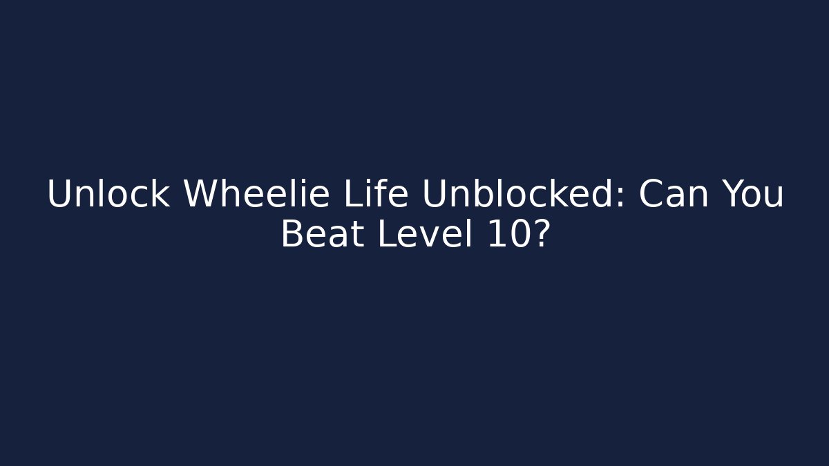 Unlock Wheelie Life Unblocked: Can You Beat Level 10?