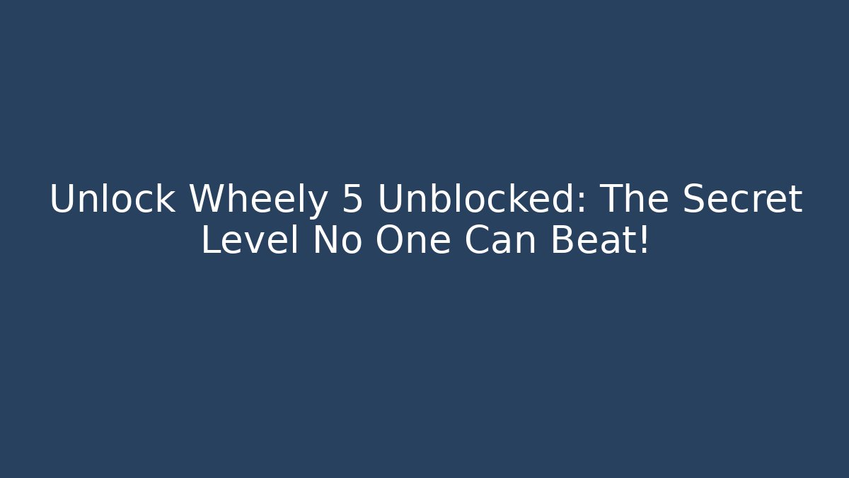 Unlock Wheely 5 Unblocked: The Secret Level No One Can Beat!