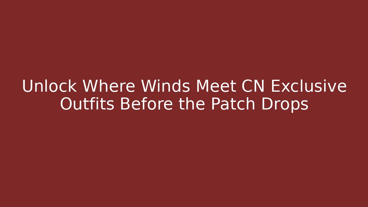 Unlock Where Winds Meet CN Exclusive Outfits Before the Patch Drops - Critter Realm
