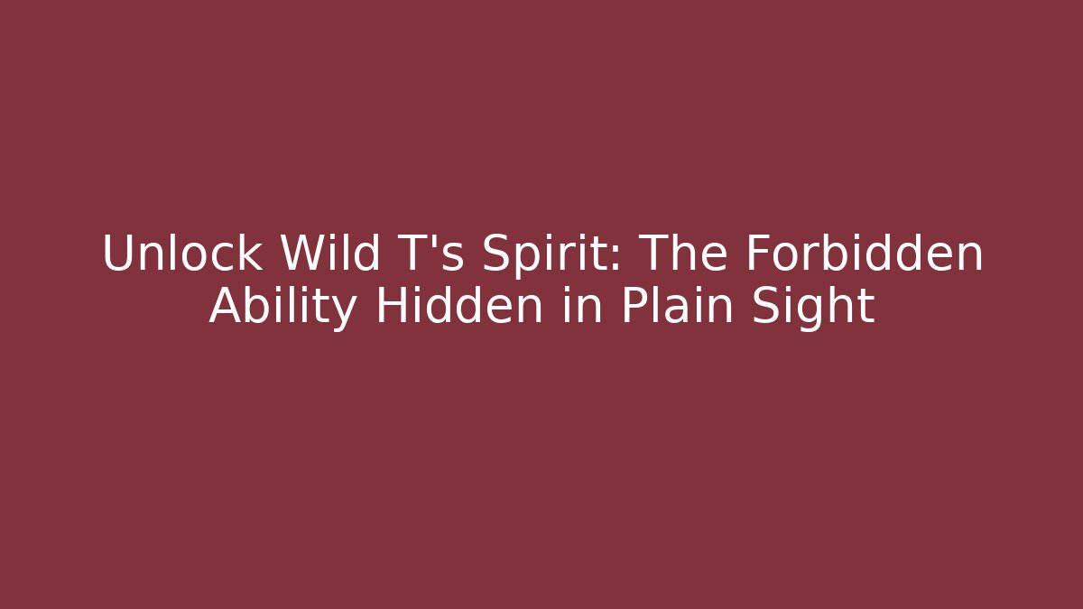 Unlock Wild T's Spirit: The Forbidden Ability Hidden in Plain Sight