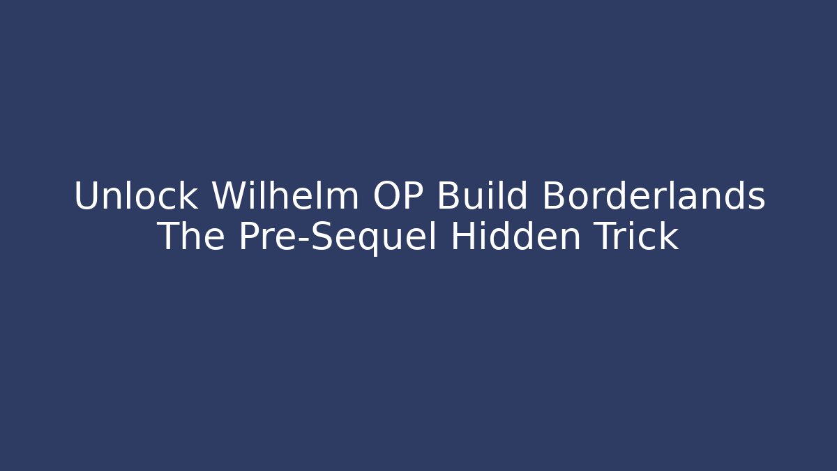 Unlock Wilhelm OP Build Borderlands The Pre-Sequel Hidden Trick - Critter Realm