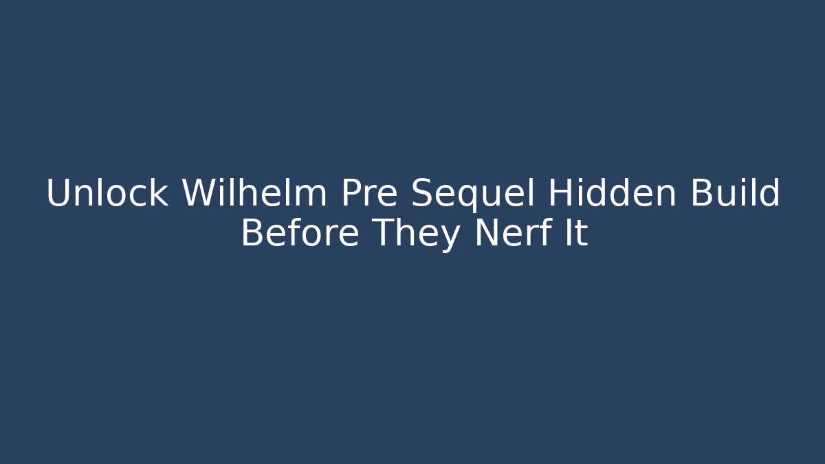 Unlock Wilhelm Pre Sequel Hidden Build Before They Nerf It