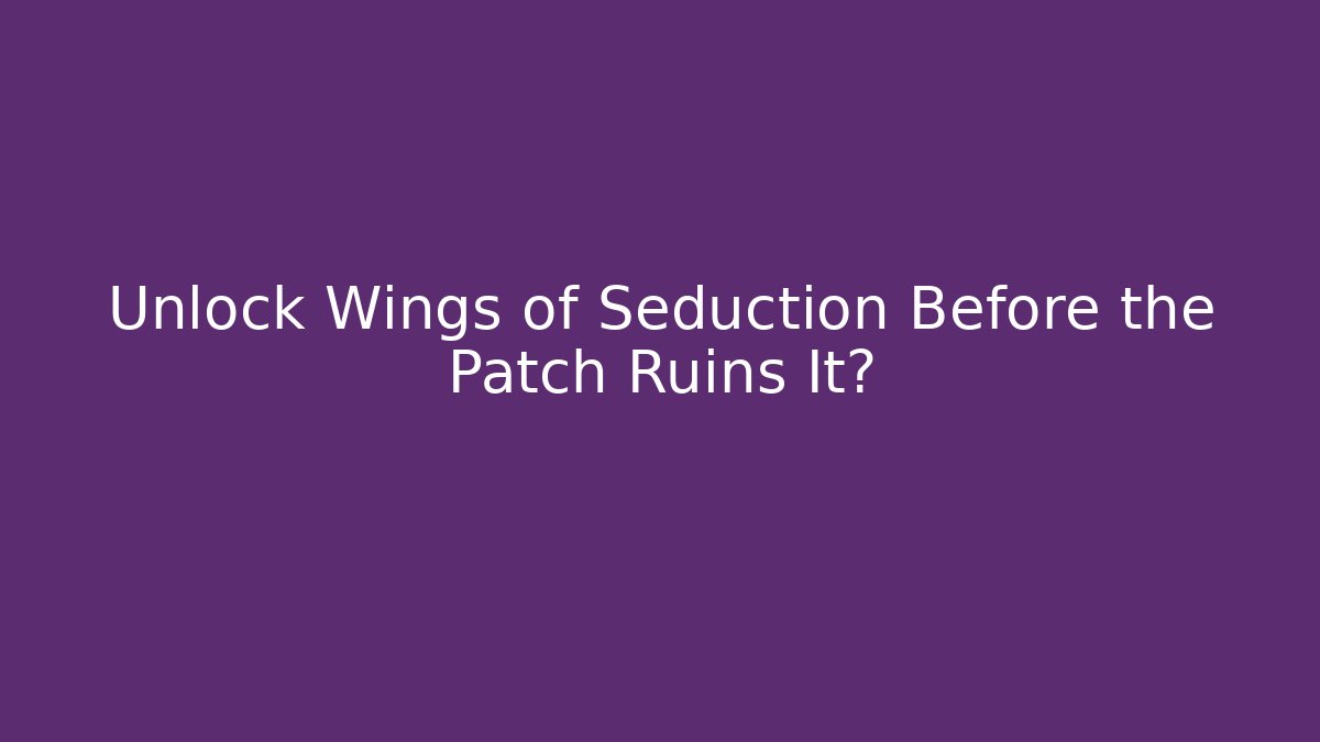 Unlock Wings of Seduction Before the Patch Ruins It?
