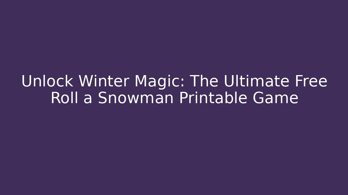 Unlock Winter Magic: The Ultimate Free Roll a Snowman Printable Game