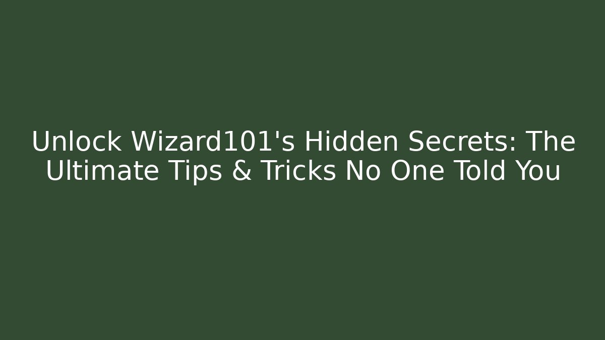 Unlock Wizard101's Hidden Secrets: The Ultimate Tips & Tricks No One Told You