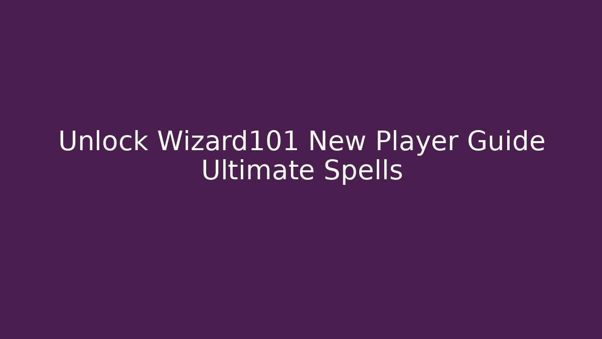 Unlock Wizard101 New Player Guide Ultimate Spells