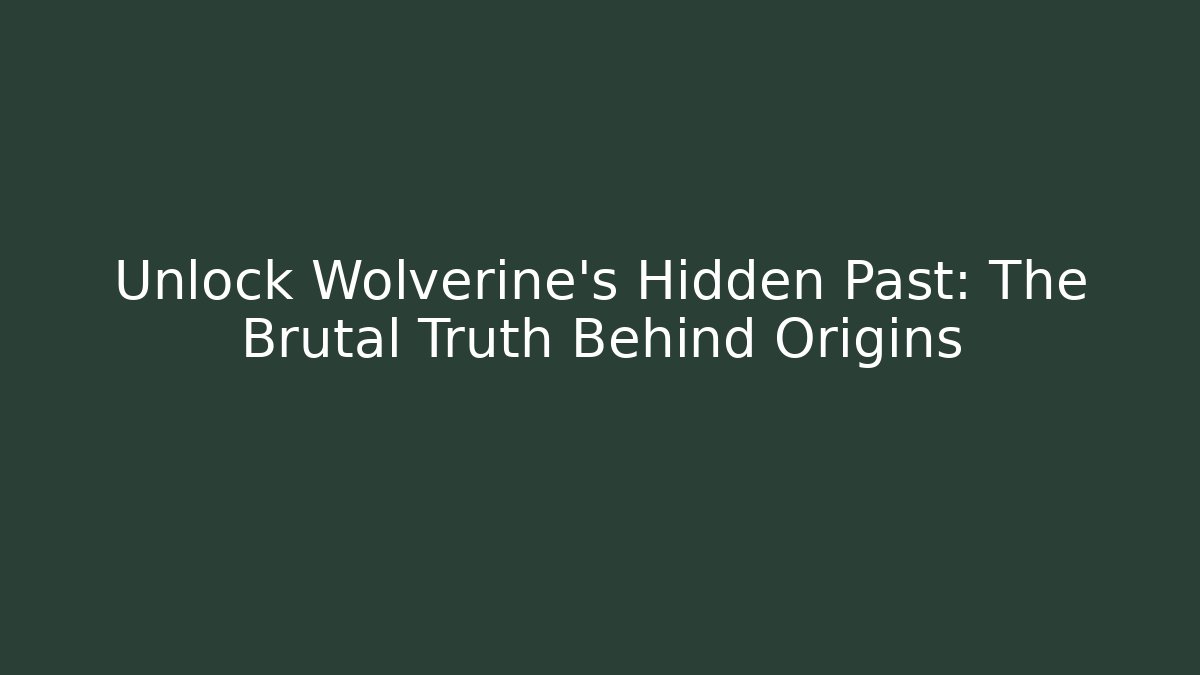 Unlock Wolverine's Hidden Past: The Brutal Truth Behind Origins