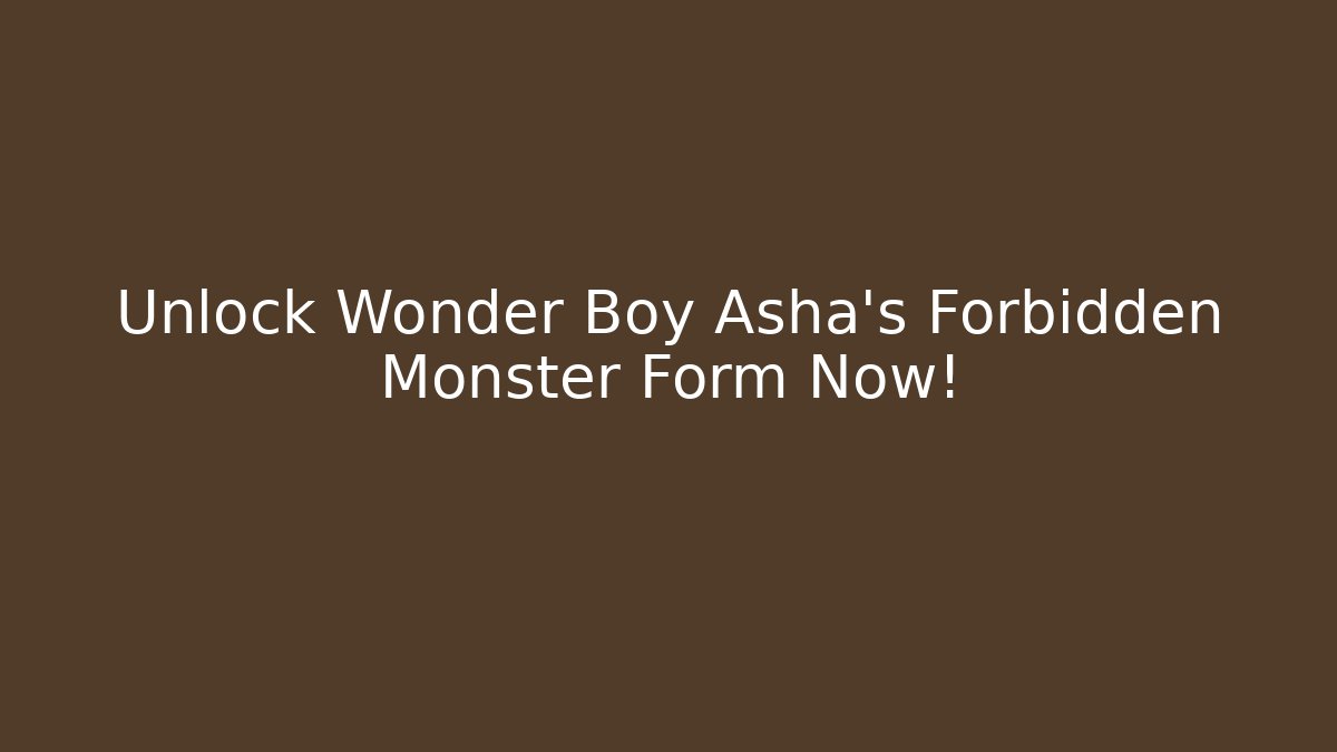 Unlock Wonder Boy Asha's Forbidden Monster Form Now!
