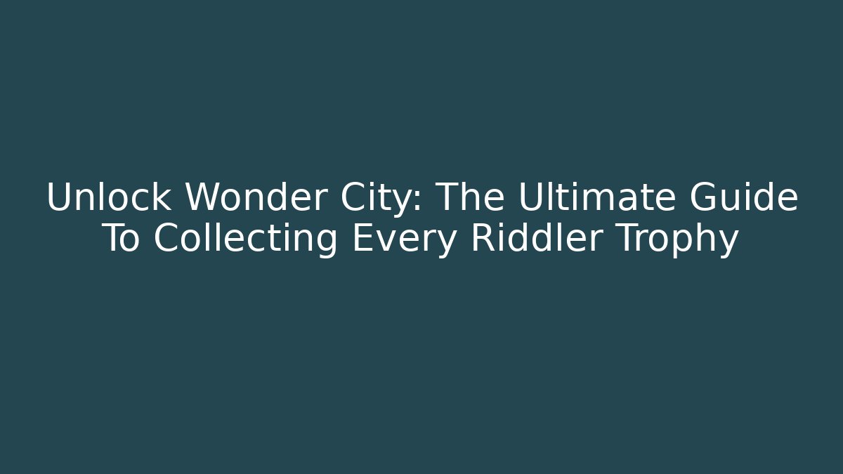 Unlock Wonder City: The Ultimate Guide To Collecting Every Riddler Trophy